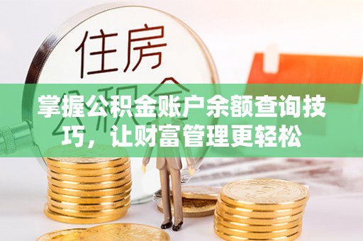 康定掌握公积金账户余额查询技巧，让财富管理更轻松