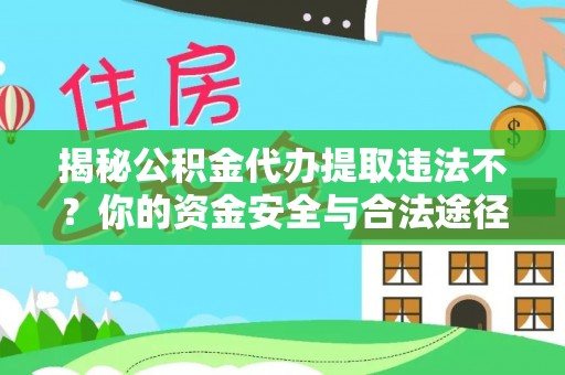 康定揭秘公积金代办提取违法不？你的资金安全与合法途径解析