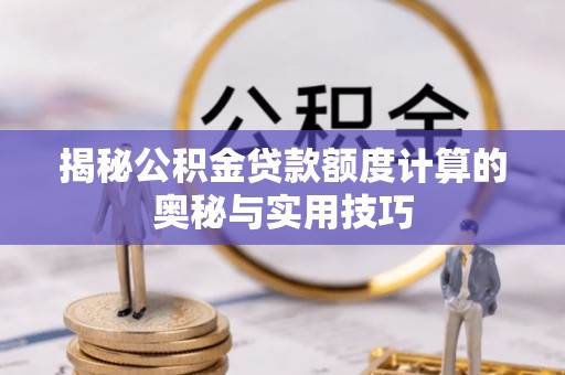 康定揭秘公积金贷款额度计算的奥秘与实用技巧