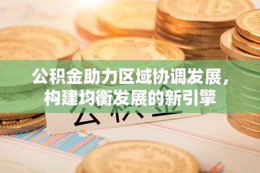 康定公积金助力区域协调发展，构建均衡发展的新引擎