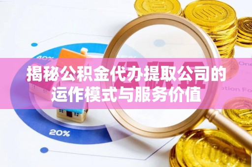 康定揭秘公积金代办提取公司的运作模式与服务价值