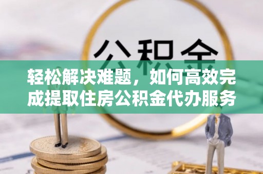 康定轻松解决难题，如何高效完成提取住房公积金代办服务