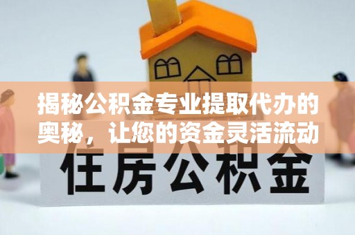 康定揭秘公积金专业提取代办的奥秘，让您的资金灵活流动