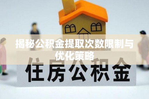 康定揭秘公积金提取次数限制与优化策略