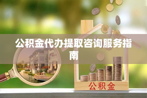 康定公积金代办提取咨询服务指南