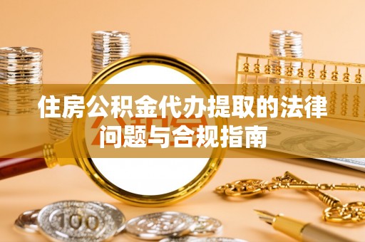 康定住房公积金代办提取的法律问题与合规指南