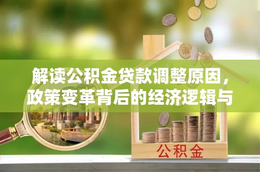 康定解读公积金贷款调整原因，政策变革背后的经济逻辑与民生影响