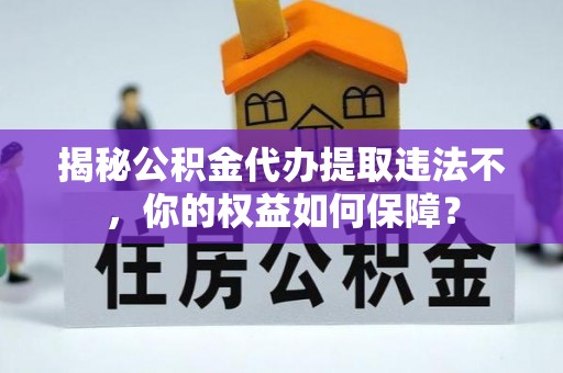 康定揭秘公积金代办提取违法不，你的权益如何保障？