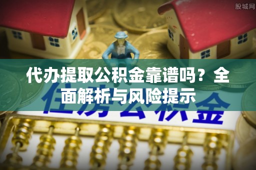 康定代办提取公积金靠谱吗？全面解析与风险提示