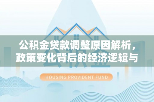 康定公积金贷款调整原因解析，政策变化背后的经济逻辑与民生考量